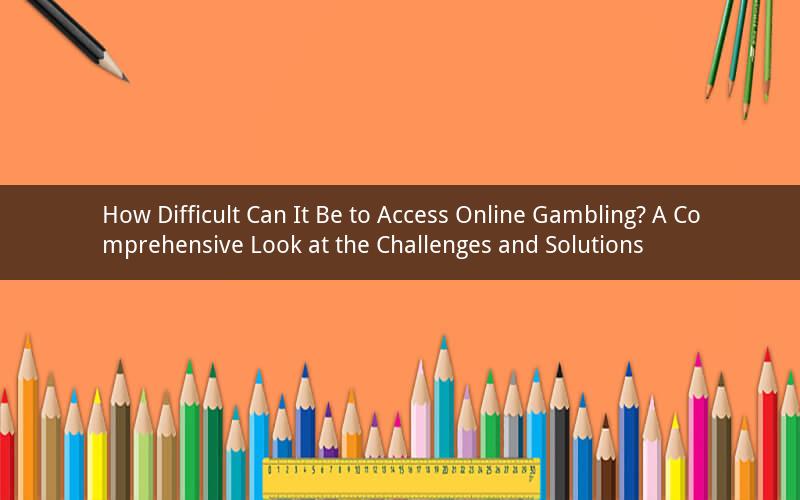 How Difficult Can It Be to Access Online Gambling? A Comprehensive Look at the Challenges and Solutions