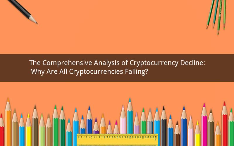 The Comprehensive Analysis of Cryptocurrency Decline: Why Are All Cryptocurrencies Falling?