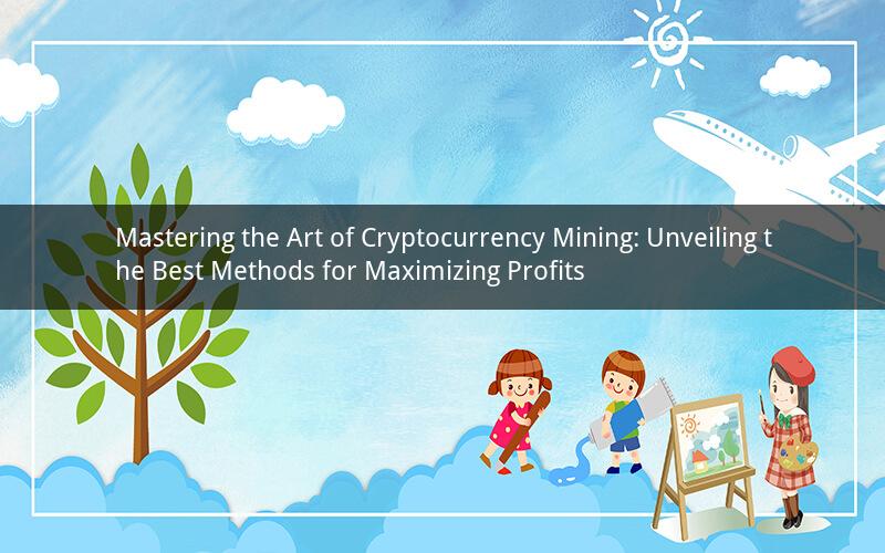 Mastering the Art of Cryptocurrency Mining: Unveiling the Best Methods for Maximizing Profits