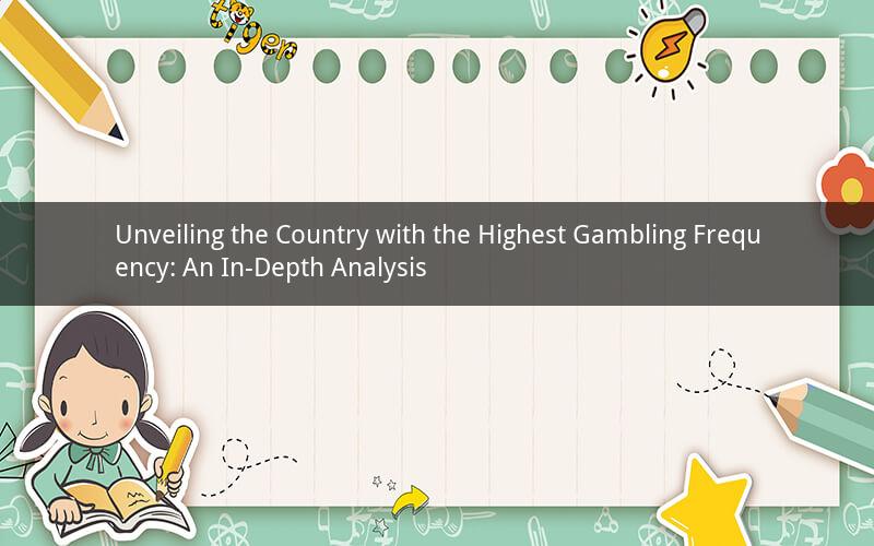 Unveiling the Country with the Highest Gambling Frequency: An In-Depth Analysis