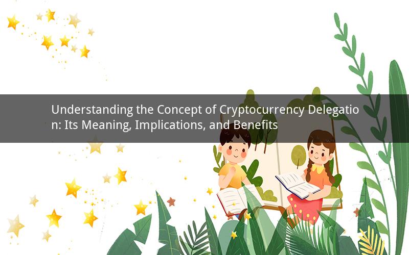 Understanding the Concept of Cryptocurrency Delegation: Its Meaning, Implications, and Benefits
