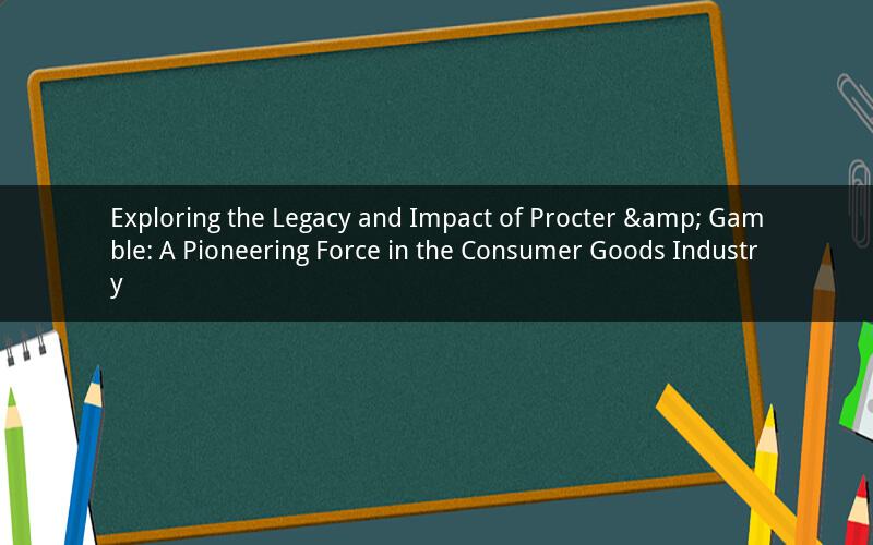 Exploring the Legacy and Impact of Procter & Gamble: A Pioneering Force in the Consumer Goods Industry