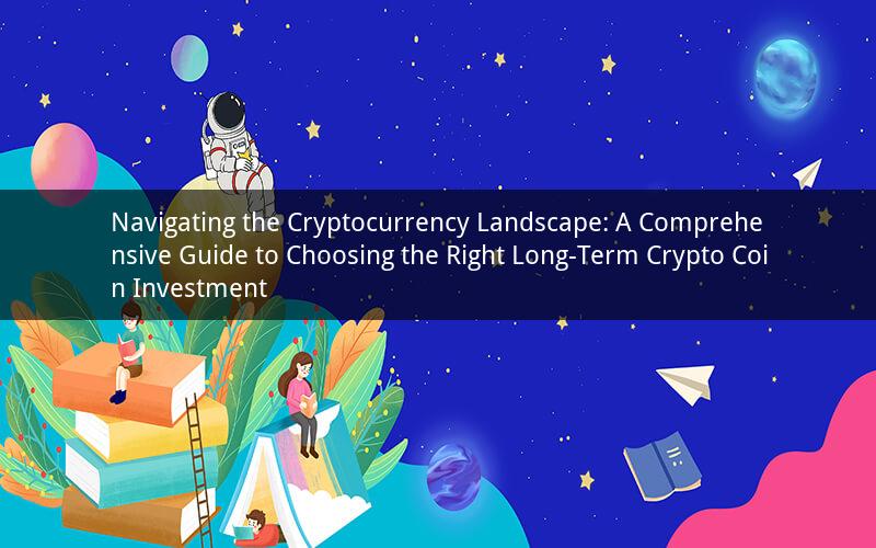 Navigating the Cryptocurrency Landscape: A Comprehensive Guide to Choosing the Right Long-Term Crypto Coin Investment