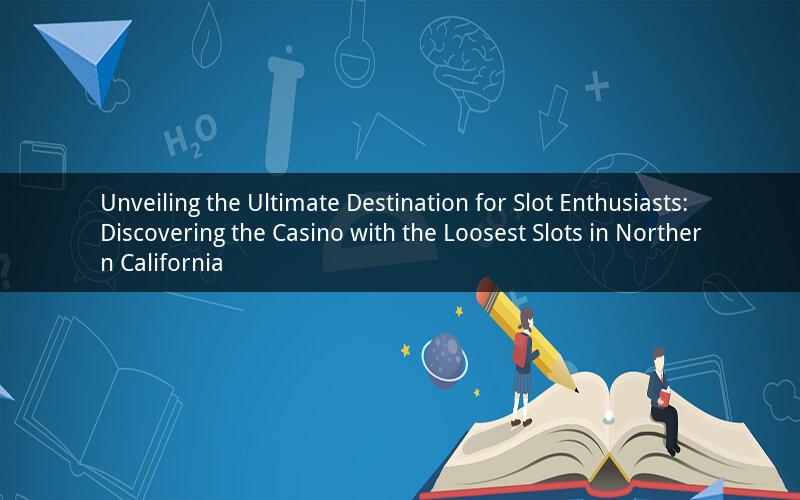 Unveiling the Ultimate Destination for Slot Enthusiasts: Discovering the Casino with the Loosest Slots in Northern California