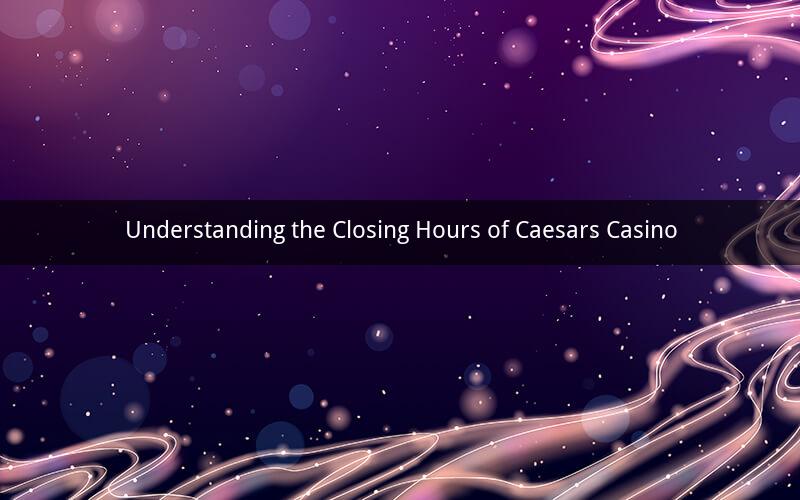 Understanding the Closing Hours of Caesars Casino