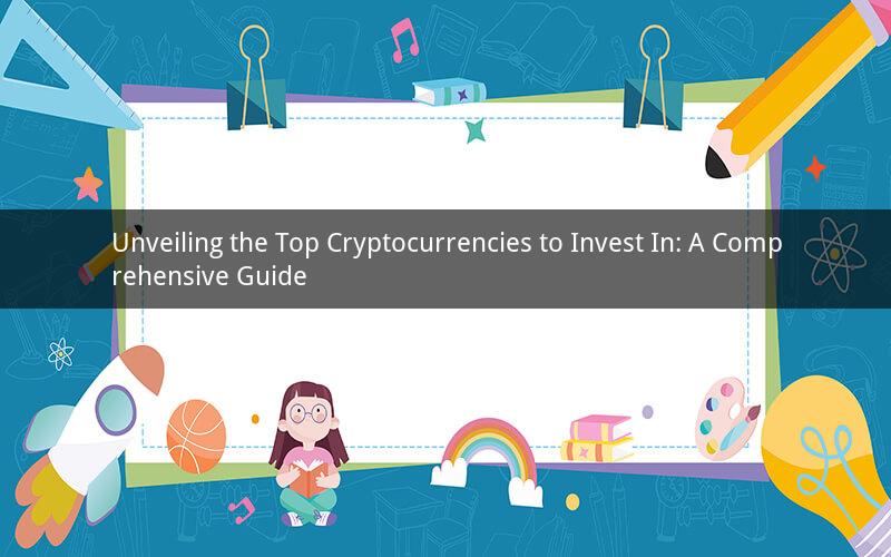 Unveiling the Top Cryptocurrencies to Invest In: A Comprehensive Guide