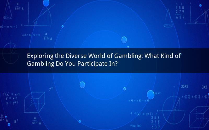 Exploring the Diverse World of Gambling: What Kind of Gambling Do You Participate In?