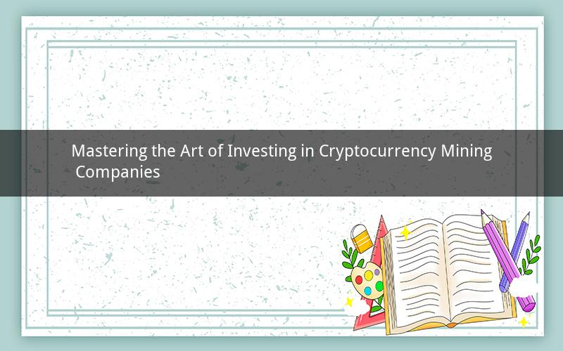 Mastering the Art of Investing in Cryptocurrency Mining Companies
