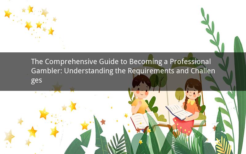 The Comprehensive Guide to Becoming a Professional Gambler: Understanding the Requirements and Challenges