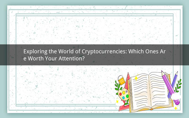 Exploring the World of Cryptocurrencies: Which Ones Are Worth Your Attention?