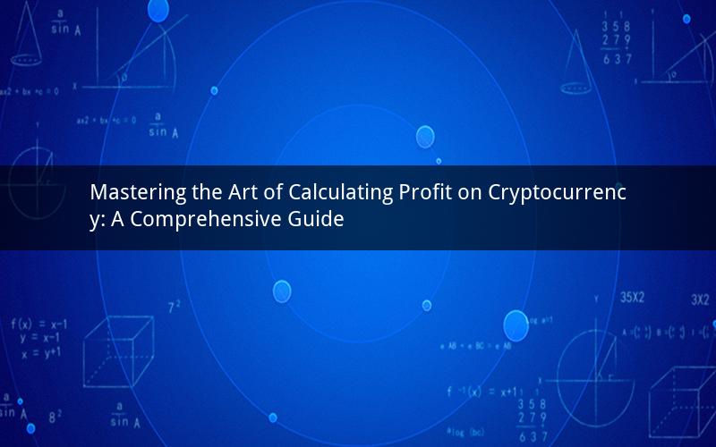 Mastering the Art of Calculating Profit on Cryptocurrency: A Comprehensive Guide