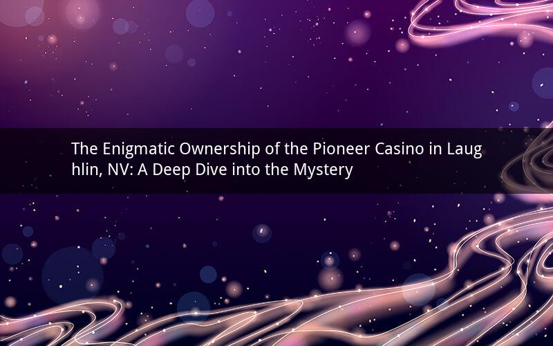 The Enigmatic Ownership of the Pioneer Casino in Laughlin, NV: A Deep Dive into the Mystery