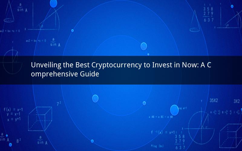 Unveiling the Best Cryptocurrency to Invest in Now: A Comprehensive Guide