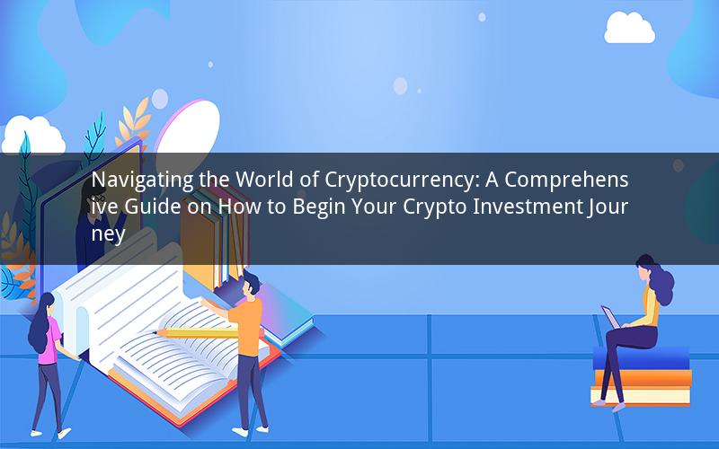 Navigating the World of Cryptocurrency: A Comprehensive Guide on How to Begin Your Crypto Investment Journey