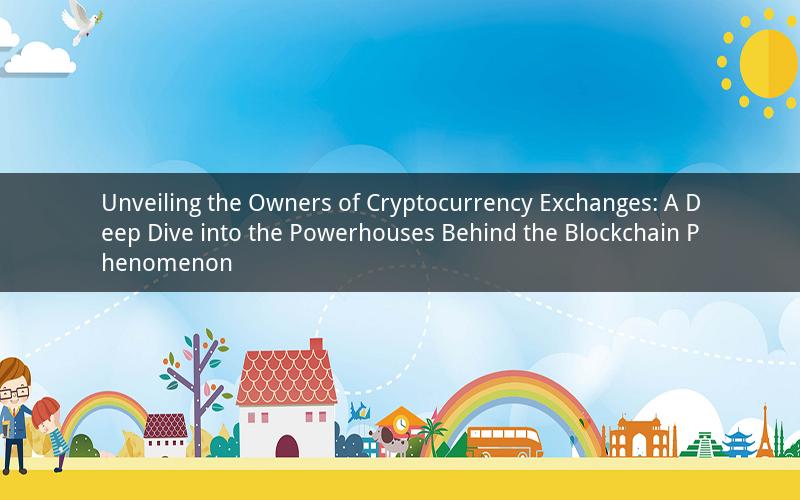 Unveiling the Owners of Cryptocurrency Exchanges: A Deep Dive into the Powerhouses Behind the Blockchain Phenomenon