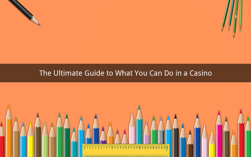 The Ultimate Guide to What You Can Do in a Casino