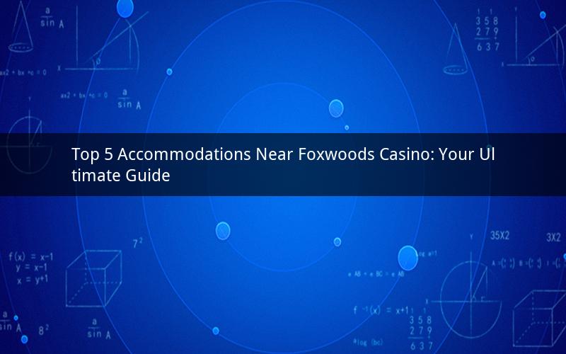 Top 5 Accommodations Near Foxwoods Casino: Your Ultimate Guide