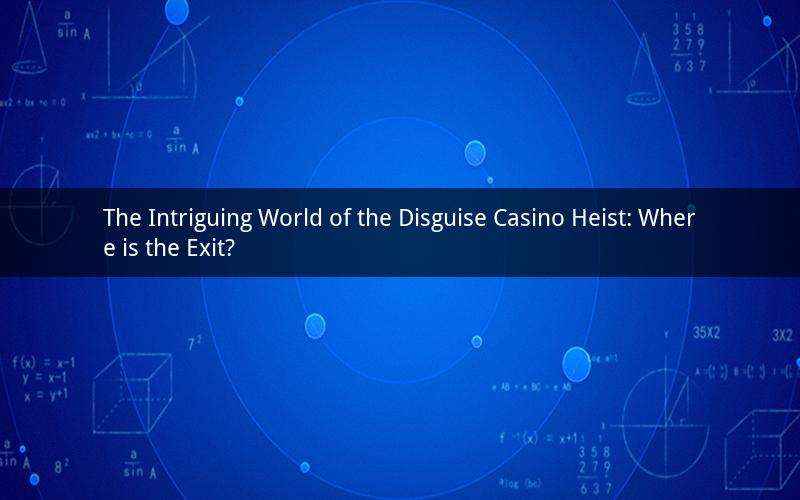 The Intriguing World of the Disguise Casino Heist: Where is the Exit?