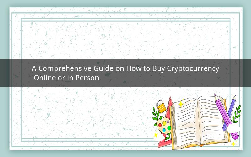 A Comprehensive Guide on How to Buy Cryptocurrency Online or in Person