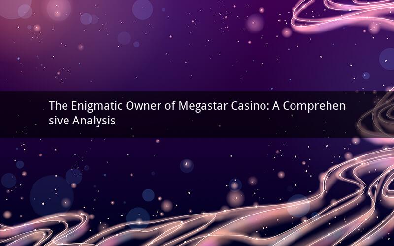 The Enigmatic Owner of Megastar Casino: A Comprehensive Analysis