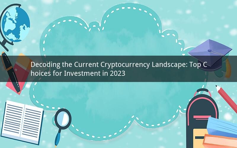 Decoding the Current Cryptocurrency Landscape: Top Choices for Investment in 2023