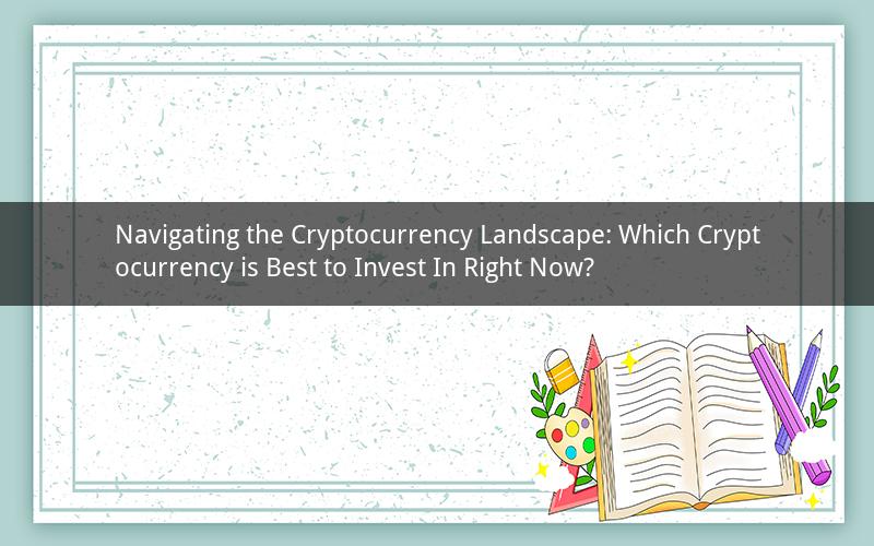 Navigating the Cryptocurrency Landscape: Which Cryptocurrency is Best to Invest In Right Now?