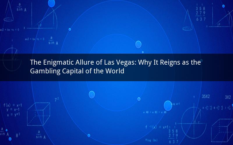 The Enigmatic Allure of Las Vegas: Why It Reigns as the Gambling Capital of the World