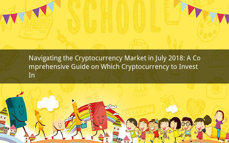 Navigating the Cryptocurrency Market in July 2018: A Comprehensive Guide on Which Cryptocurrency to Invest In