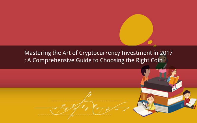 Mastering the Art of Cryptocurrency Investment in 2017: A Comprehensive Guide to Choosing the Right Coin