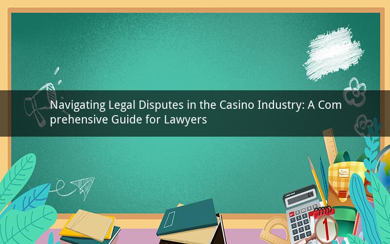 Navigating Legal Disputes in the Casino Industry: A Comprehensive Guide for Lawyers