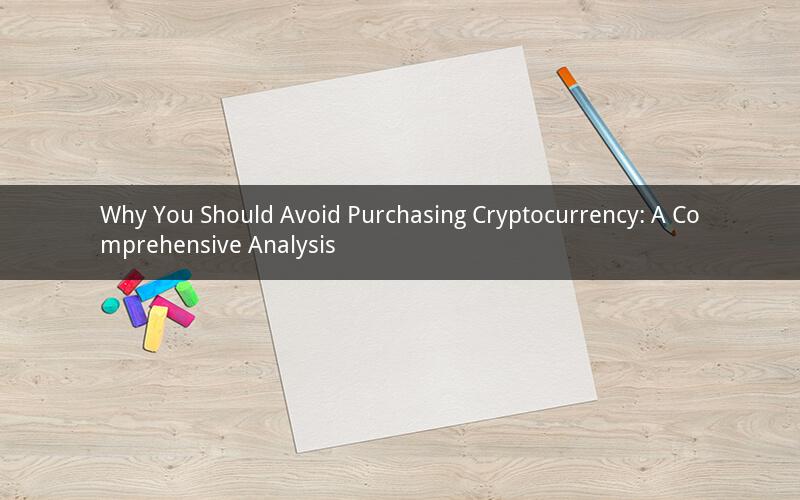 Why You Should Avoid Purchasing Cryptocurrency: A Comprehensive Analysis