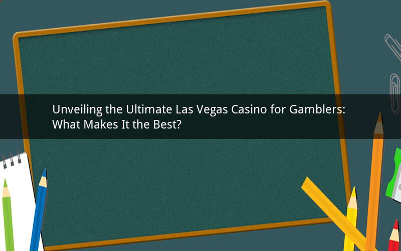 Unveiling the Ultimate Las Vegas Casino for Gamblers: What Makes It the Best?