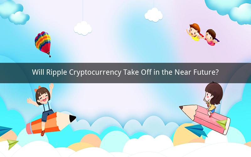Will Ripple Cryptocurrency Take Off in the Near Future?