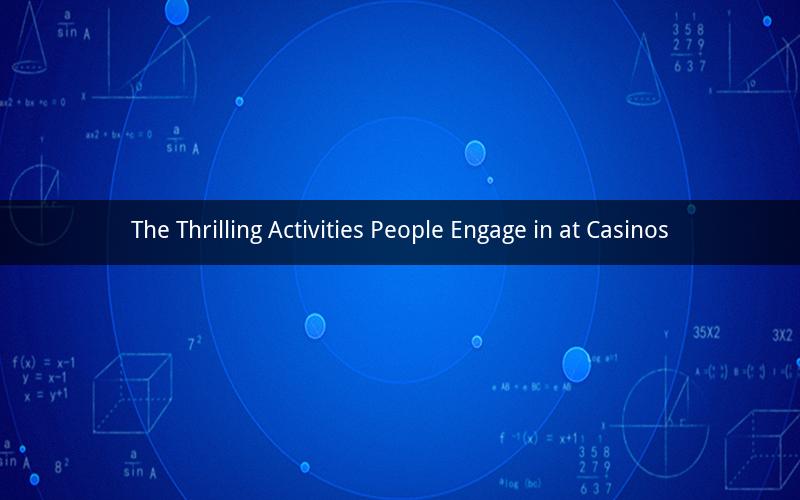 The Thrilling Activities People Engage in at Casinos