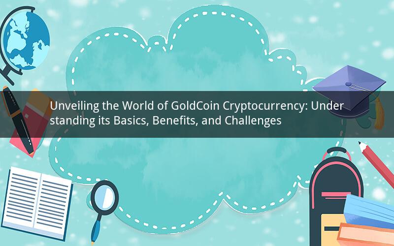 Unveiling the World of GoldCoin Cryptocurrency: Understanding its Basics, Benefits, and Challenges