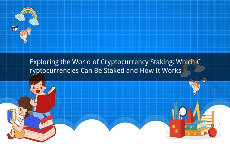 Exploring the World of Cryptocurrency Staking: Which Cryptocurrencies Can Be Staked and How It Works