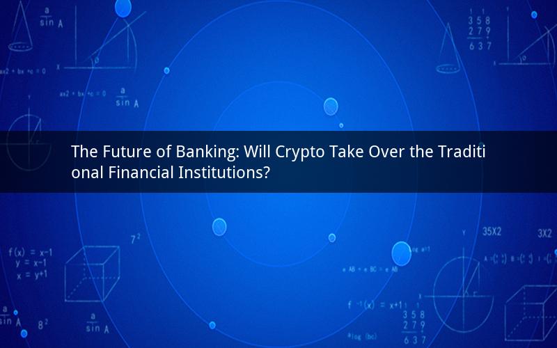 The Future of Banking: Will Crypto Take Over the Traditional Financial Institutions?