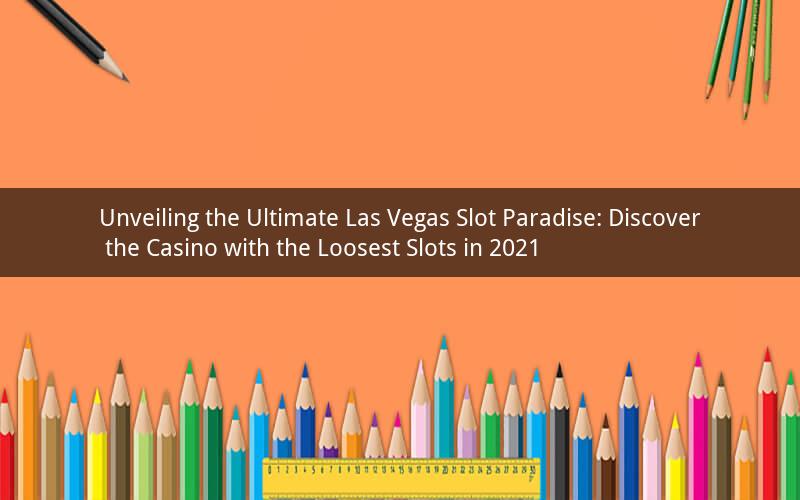Unveiling the Ultimate Las Vegas Slot Paradise: Discover the Casino with the Loosest Slots in 2021