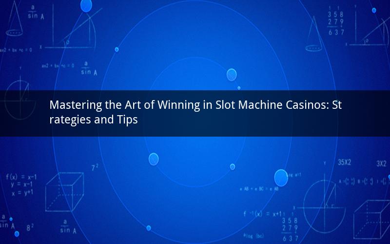 Mastering the Art of Winning in Slot Machine Casinos: Strategies and Tips