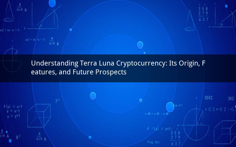 Understanding Terra Luna Cryptocurrency: Its Origin, Features, and Future Prospects