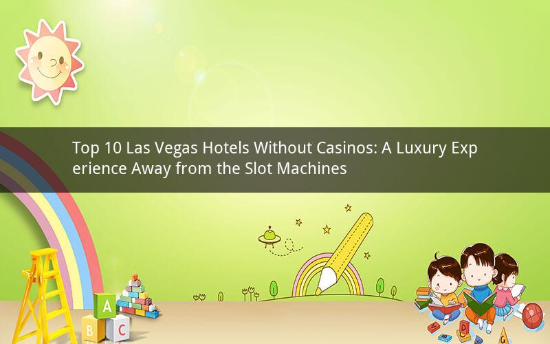 Top 10 Las Vegas Hotels Without Casinos: A Luxury Experience Away from the Slot Machines