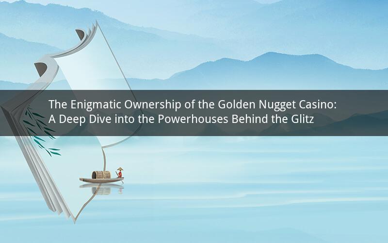 The Enigmatic Ownership of the Golden Nugget Casino: A Deep Dive into the Powerhouses Behind the Glitz