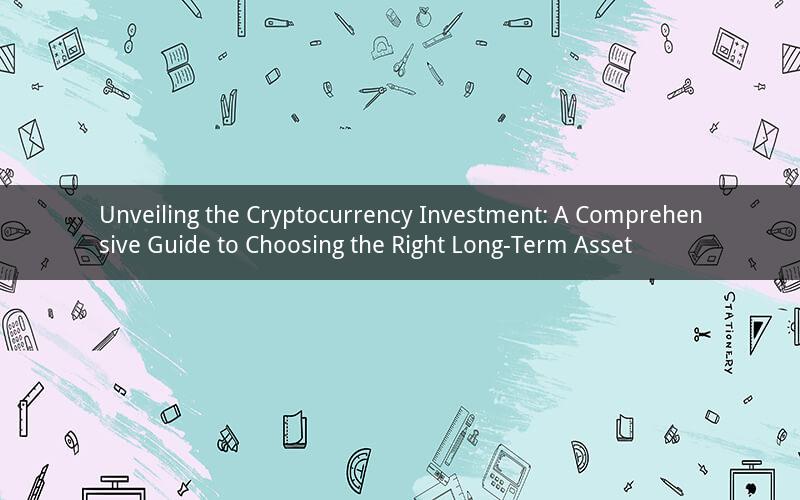 Unveiling the Cryptocurrency Investment: A Comprehensive Guide to Choosing the Right Long-Term Asset