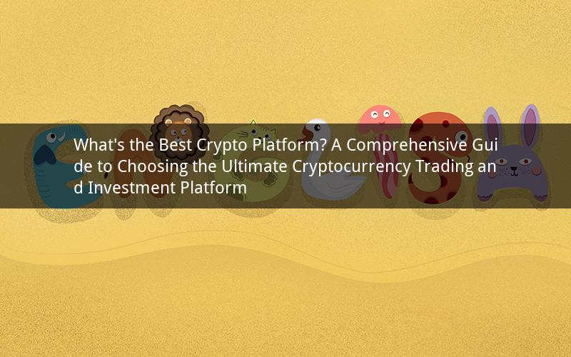 What's the Best Crypto Platform? A Comprehensive Guide to Choosing the Ultimate Cryptocurrency Trading and Investment Platform