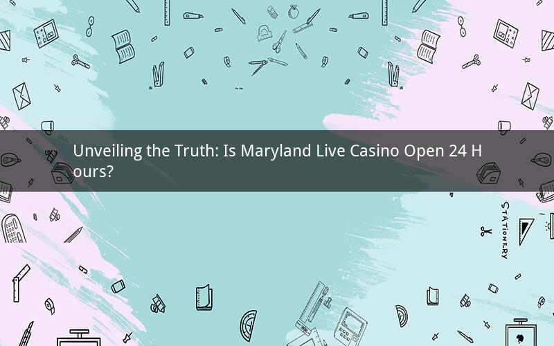 Unveiling the Truth: Is Maryland Live Casino Open 24 Hours?