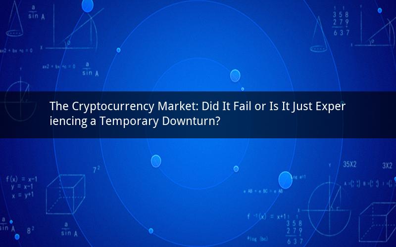 The Cryptocurrency Market: Did It Fail or Is It Just Experiencing a Temporary Downturn?