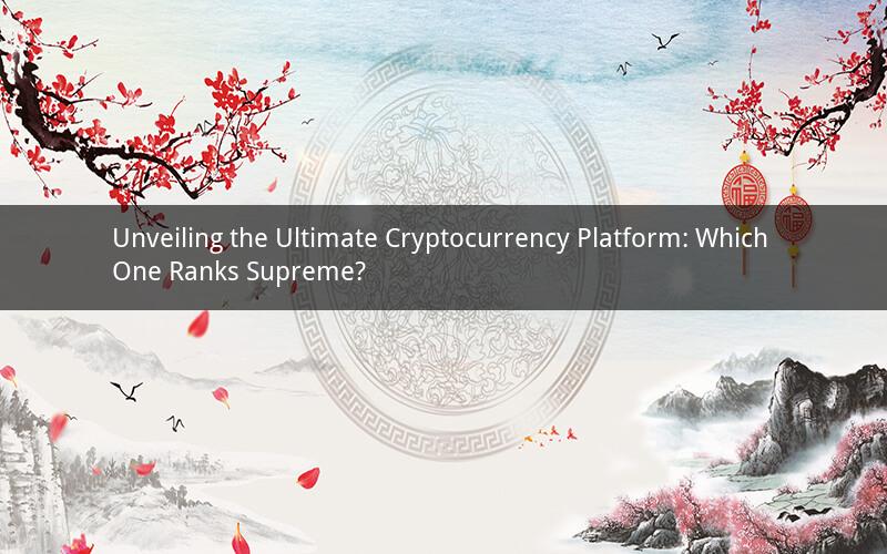 Unveiling the Ultimate Cryptocurrency Platform: Which One Ranks Supreme?