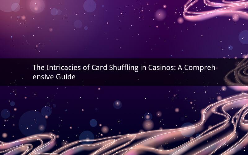 The Intricacies of Card Shuffling in Casinos: A Comprehensive Guide