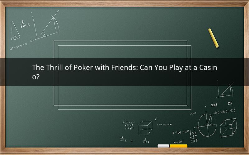 The Thrill of Poker with Friends: Can You Play at a Casino?