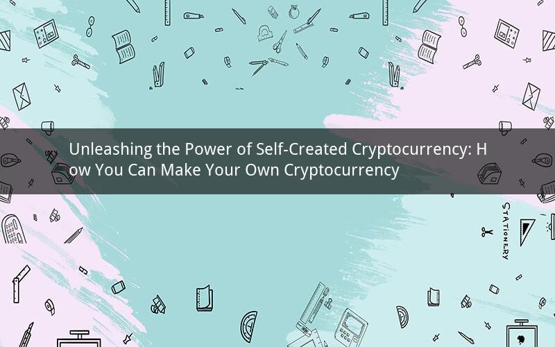 Unleashing the Power of Self-Created Cryptocurrency: How You Can Make Your Own Cryptocurrency